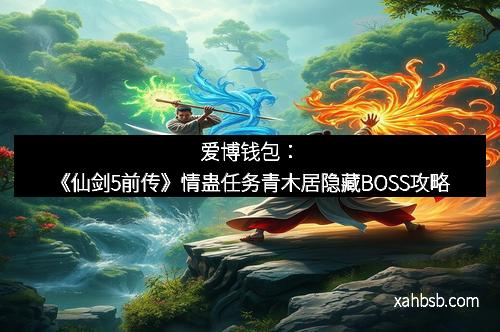 爱博钱包:《仙剑5前传》情蛊任务青木居隐藏BOSS攻略
